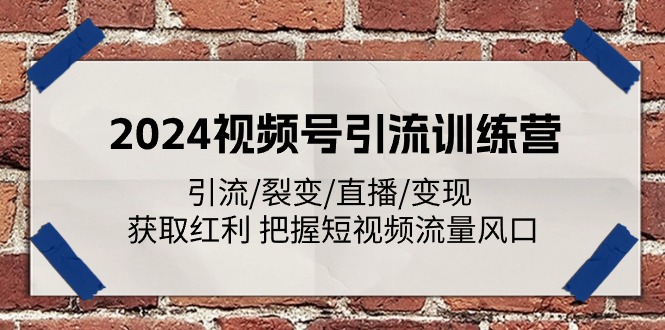 （11337期）2024视频号引流训练营：引流/裂变/直播/变现 获取红利 把握短视频流量风口-来此网赚