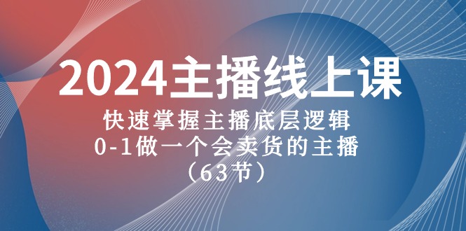 2024主播线上课，快速掌握主播底层逻辑，0-1做一个会卖货的主播（63节课）-来此网赚