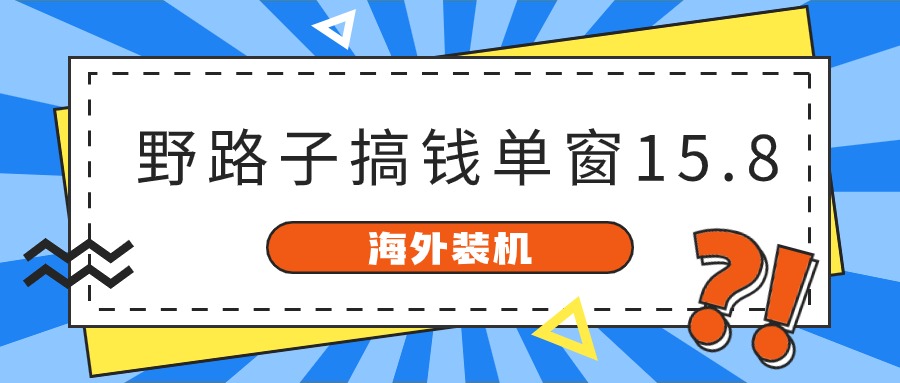 海外装机，野路子搞钱，单窗口15.8，亲测已变现10000+-来此网赚