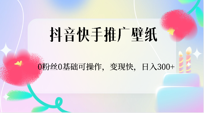 抖音快手推广壁纸，0粉丝0基础可操作，变现快，日入300+-来此网赚