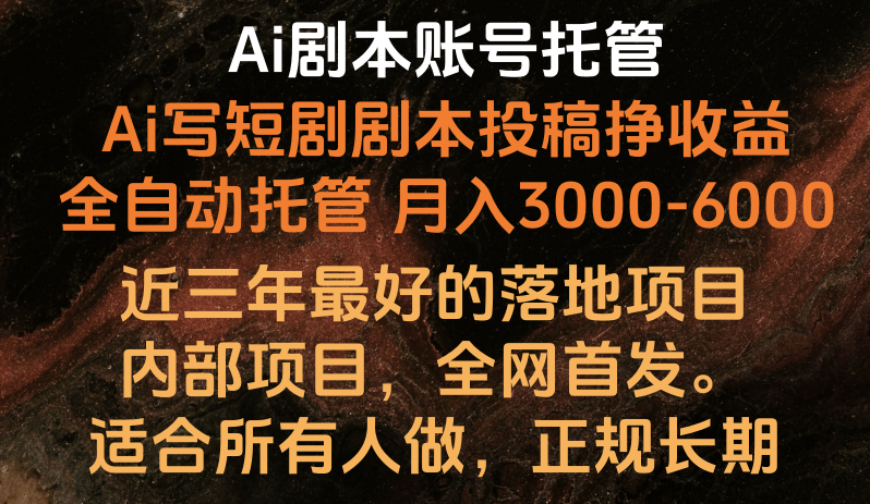 内部落地项目，全网首发，Ai剧本账号全托管，月入躺赚3000-6000，长期稳定好项目。-来此网赚