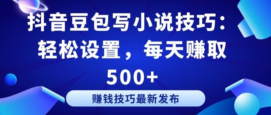 抖音豆包写小说技巧：轻松设置，每天赚取 500+【揭秘】-来此网赚