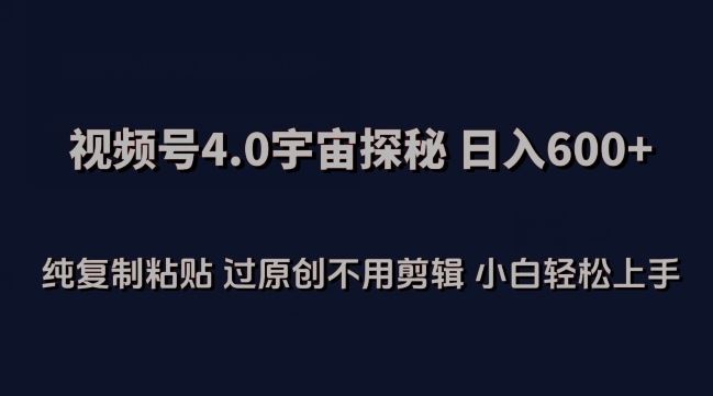 视频号4.0宇宙探秘，日入600多纯复制粘贴过原创不用剪辑小白轻松操作【揭秘】-来此网赚