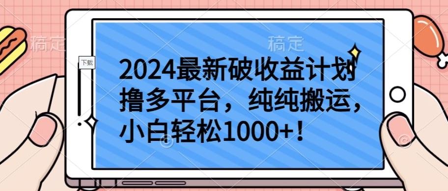 2024最新破收益计划撸多平台，纯纯搬运，小白轻松1000+【揭秘】-来此网赚