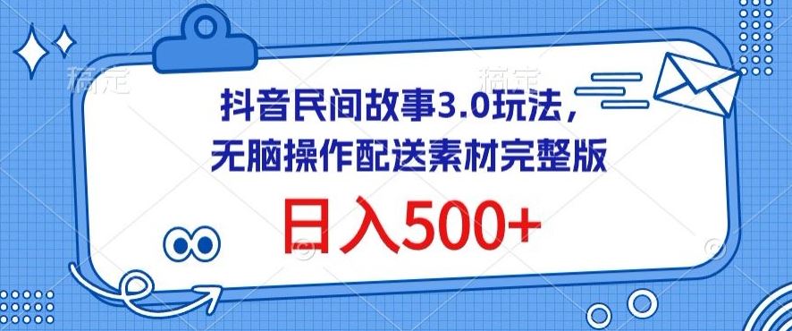 抖音民间故事3.0玩法，无脑操作，日入500+配送素材完整版【揭秘】-来此网赚