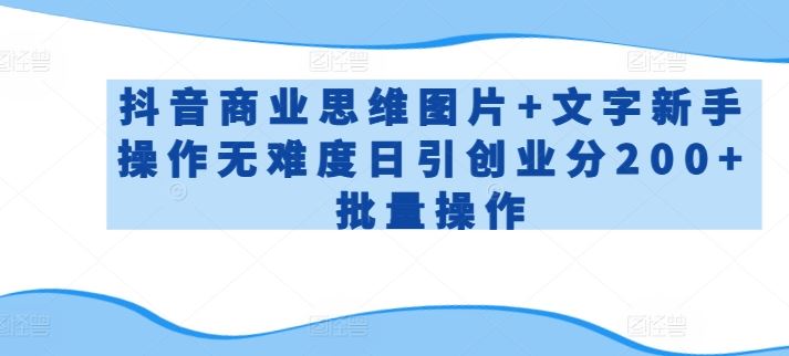 抖音商业思维图片+文字新手操作无难度日引创业分200+批量操作【揭秘】-来此网赚