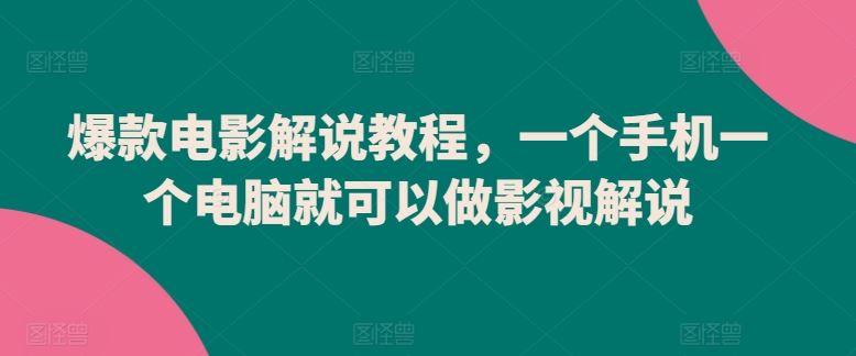 爆款电影解说教程，一个手机一个电脑就可以做影视解说-来此网赚