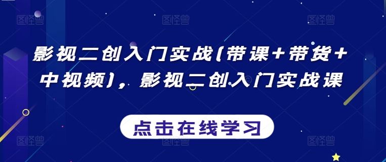 影视二创入门实战(带课+带货+中视频)，影视二创入门实战课-来此网赚