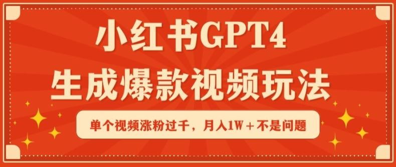 小红书GPT4生成爆款视频玩法，单个视频涨粉过千，月入1W+不是问题【揭秘】-来此网赚