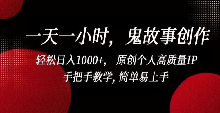 一天一小时，鬼故事创作， 轻松日入1000+， 原创个人高质量IP，手把手教学, 简单易上手【揭秘】-来此网赚