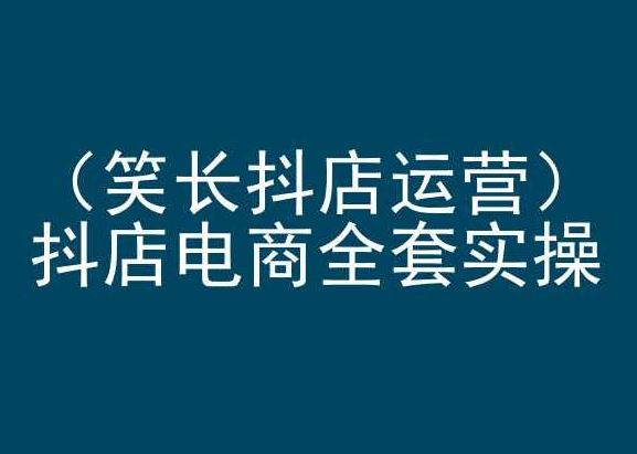 笑长抖店运营，抖店电商全套实操，抖音小店电商培训-来此网赚