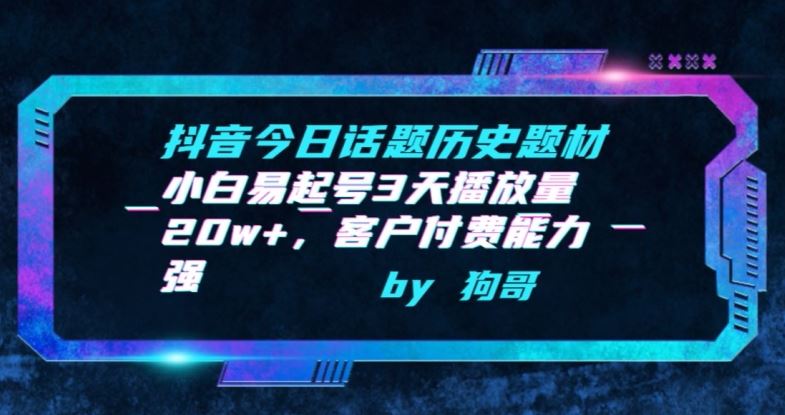 抖音今日话题历史题材-小白易起号3天播放量20w+，客户付费能力强【揭秘】-来此网赚