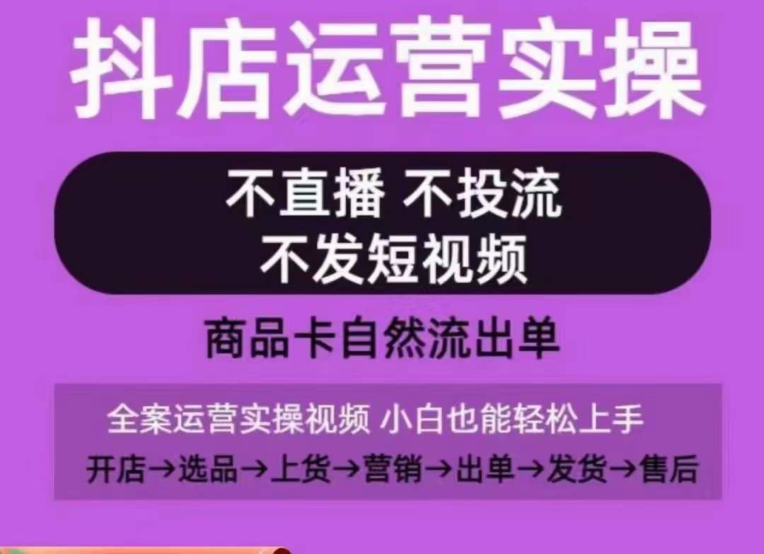 抖店运营实操课，从0-1起店视频全实操，不直播、不投流、不发短视频，商品卡自然流出单-来此网赚