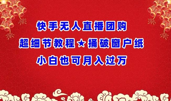 快手无人直播团购超细节教程★捅破窗户纸小白也可月人过万【揭秘】-来此网赚