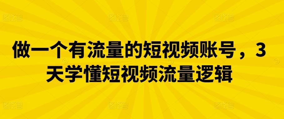 做一个有流量的短视频账号，3天学懂短视频流量逻辑-来此网赚