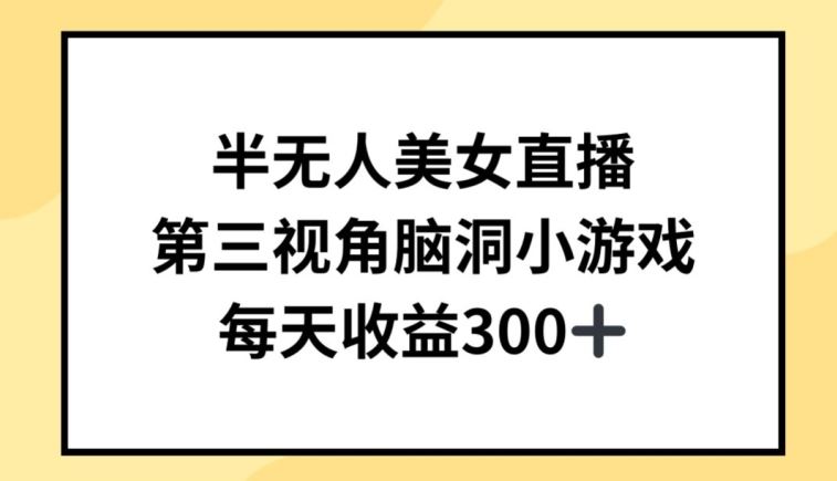 半无人美女直播，第三视角脑洞小游戏，每天收益300+【揭秘】-来此网赚