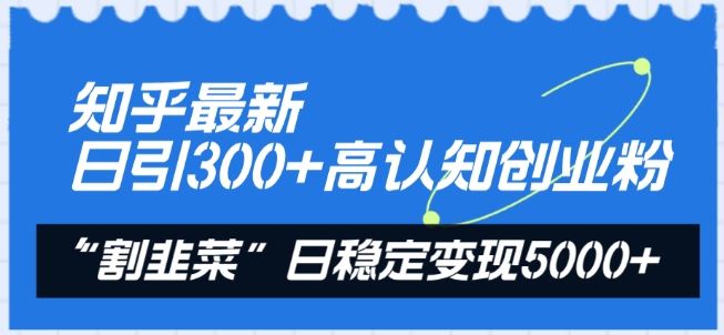 知乎最新日引300+高认知创业粉，“割韭菜”日稳定变现5000+【揭秘】-来此网赚