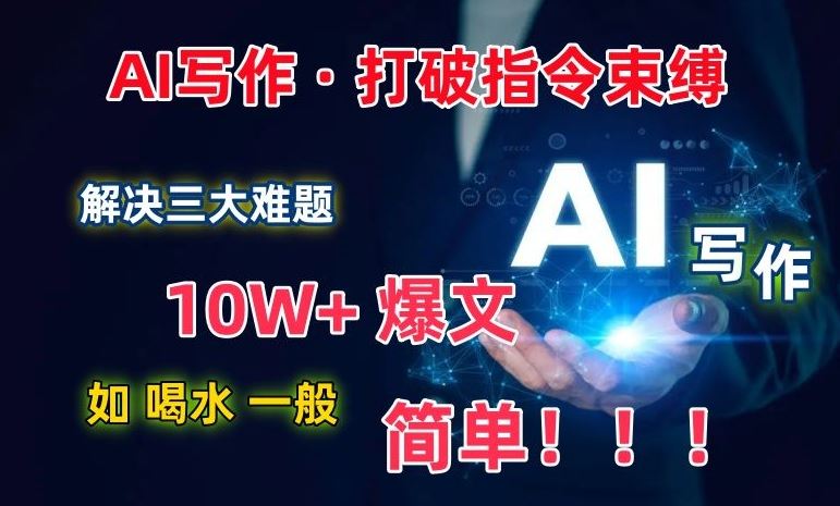 AI写作：解决三大难题，10W+爆文如喝水一般简单，打破指令调教束缚【揭秘】-来此网赚