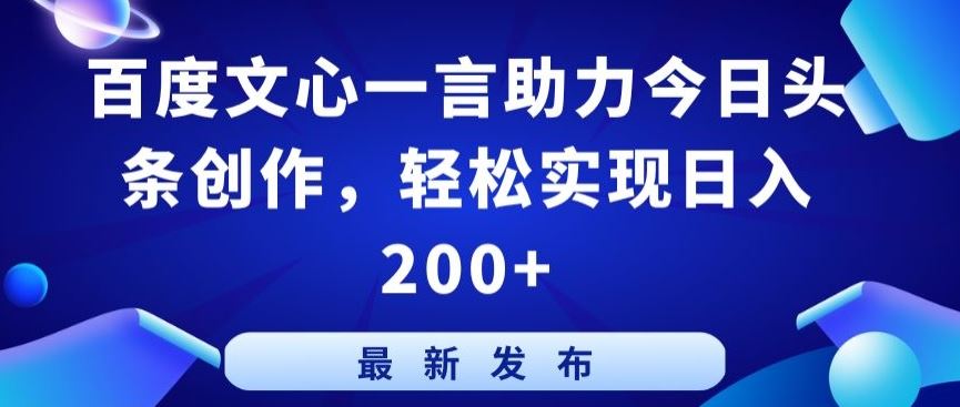 百度文心一言助力今日头条创作，轻松实现日入200+【揭秘】-来此网赚