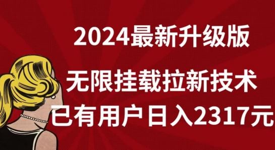 【全网独家】2024年最新升级版，无限挂载拉新技术，已有用户日入2317元【揭秘】-来此网赚