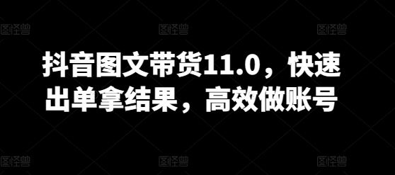 抖音图文带货11.0，快速出单拿结果，高效做账号-来此网赚