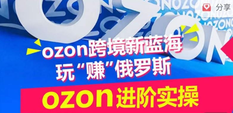 ozon跨境新蓝海玩“赚”俄罗斯，ozon进阶实操训练营-来此网赚