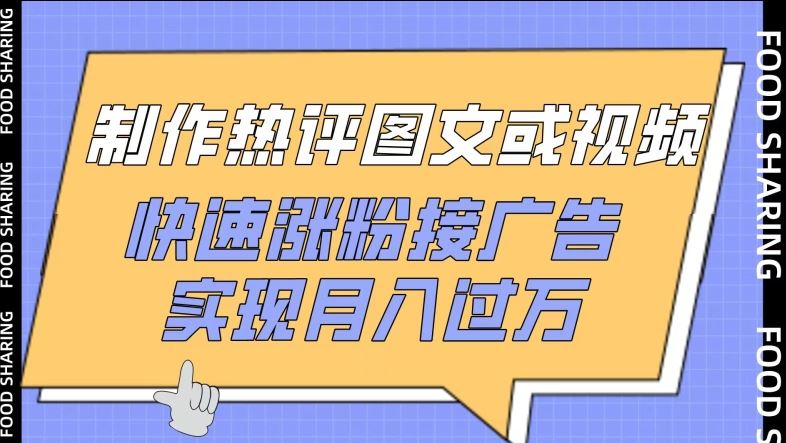 制作热评图文或视频，快速涨粉接广告，实现月入过万【揭秘】-来此网赚