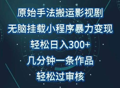 原始手法影视搬运，无脑搬运影视剧，单日收入300+，操作简单，几分钟生成一条视频，轻松过审核【揭秘】-来此网赚