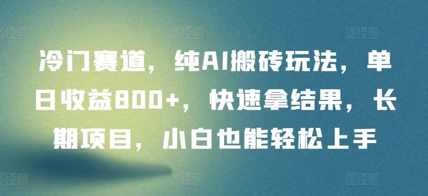 冷门赛道，纯AI搬砖玩法，单日收益800+，快速拿结果，长期项目，小白也能轻松上手【揭秘】-来此网赚