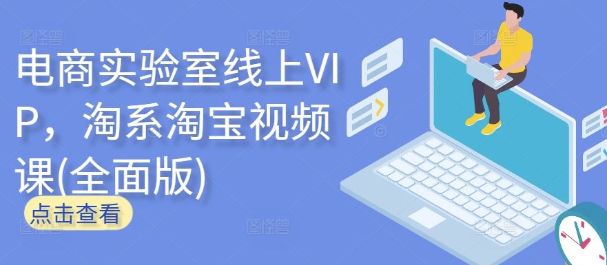 电商实验室线上VIP，淘系淘宝视频课(全面版)-来此网赚