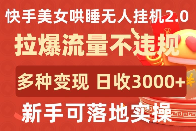 快手美女哄睡无人挂机2.0.拉爆流量不违规，多种变现途径，日收3000+，新手可落地实操【揭秘】-来此网赚