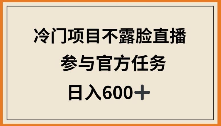 冷门项目不露脸直播，参与官方任务，日入600+【揭秘】-来此网赚