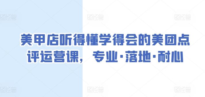 美甲店听得懂学得会的美团点评运营课，专业·落地·耐心-来此网赚