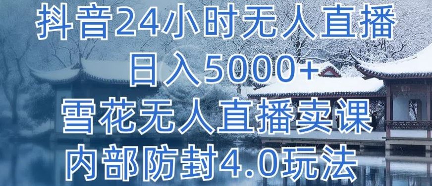 抖音24小时无人直播 日入5000+，雪花无人直播卖课，内部防封4.0玩法【揭秘】-来此网赚