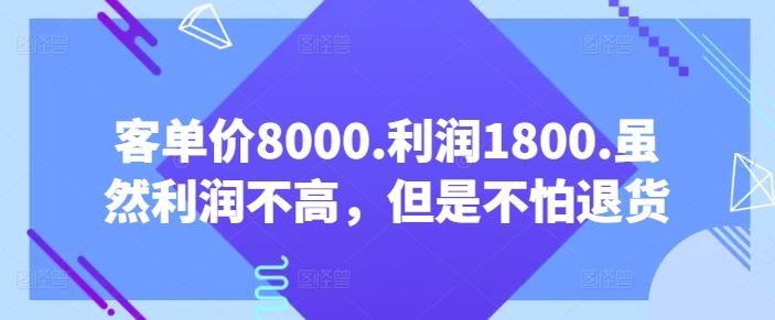 客单价8000.利润1800.虽然利润不高，但是不怕退货【付费文章】-来此网赚