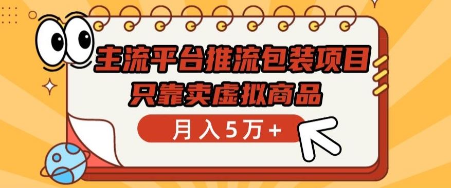 主流平台推流包装项目，只靠卖虚拟商品月入5万+【揭秘】-来此网赚