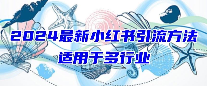 2024最新小红书引流，适用于任何行业，小白也可以轻松的打粉【揭秘】-来此网赚