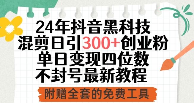 24年抖音黑科技混剪日引300+创业粉，单日变现四位数不封号最新教程【揭秘】-来此网赚