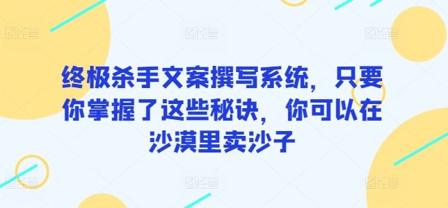 终极杀手文案撰写系统，只要你掌握了这些秘诀，你可以在沙漠里卖沙子-来此网赚