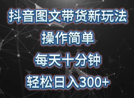 抖音图文带货新玩法， 操作简单，每天十分钟，轻松日入300+，可矩阵操作【揭秘】-来此网赚