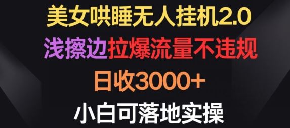 美女哄睡无人挂机2.0.浅擦边拉爆流量不违规，日收3000+，小白可落地实操【揭秘】-来此网赚