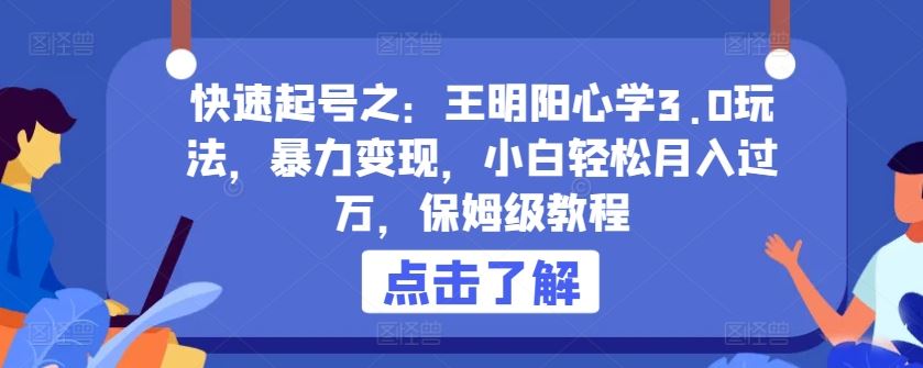 快速起号之：王明阳心学3.0玩法，暴力变现，小白轻松月入过万，保姆级教程【揭秘】-来此网赚