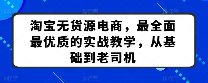 淘宝无货源电商，最全面最优质的实战教学，从基础到老司机-来此网赚