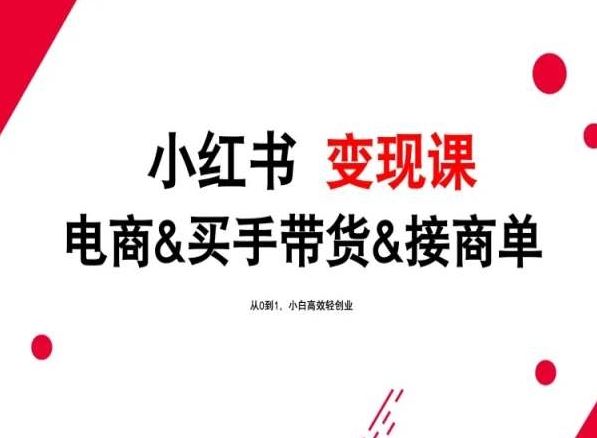 2024年最新小红书变现课，电商&买手带货&接商单，从0到1，小白高效轻创业-来此网赚