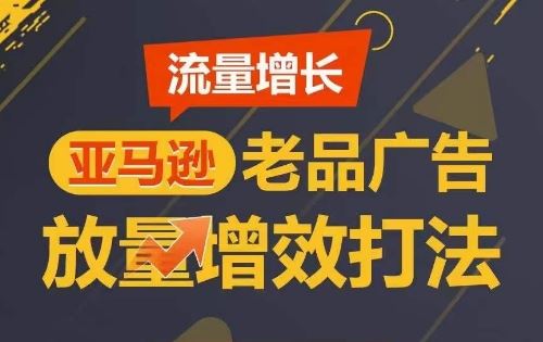 流量增长 亚马逊老品广告放量增效打法，短期内广告销量翻倍-来此网赚