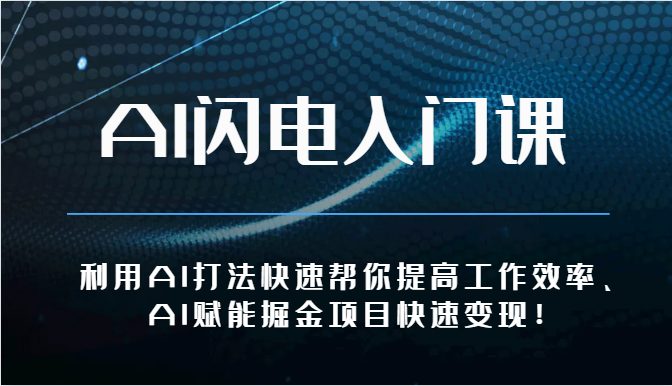 AI闪电入门课-利用AI打法快速帮你提高工作效率、AI赋能掘金项目快速变现！-来此网赚