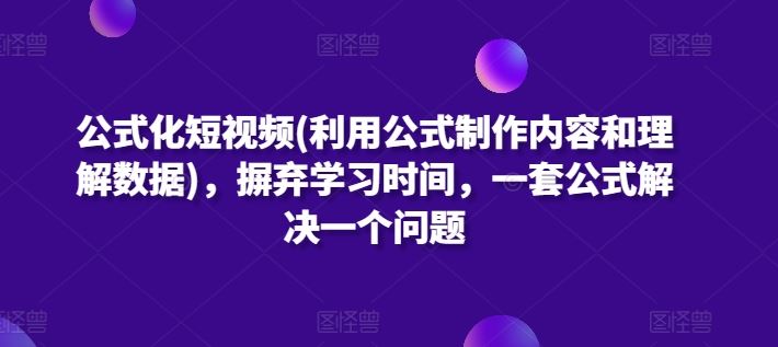 公式化短视频(利用公式制作内容和理解数据)，摒弃学习时间，一套公式解决一个问题-来此网赚