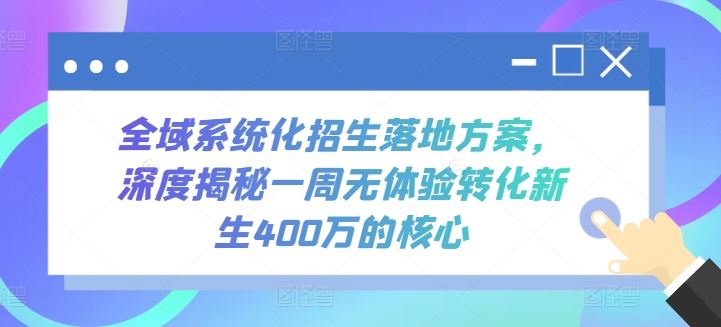 全域系统化招生落地方案，深度揭秘一周无体验转化新生400万的核心-来此网赚