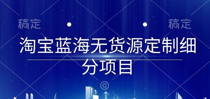 淘宝蓝海无货源定制细分项目，从0到起店实操全流程【揭秘】-来此网赚