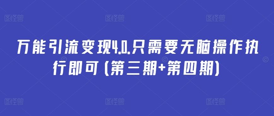 万能引流变现4.0.只需要无脑操作执行即可(第三期+第四期)-来此网赚